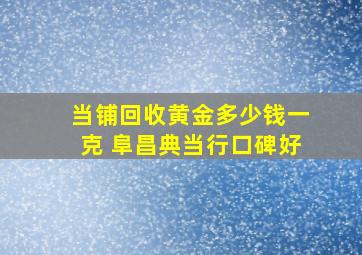 当铺回收黄金多少钱一克 阜昌典当行口碑好